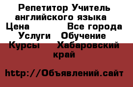 Репетитор/Учитель английского языка › Цена ­ 1 000 - Все города Услуги » Обучение. Курсы   . Хабаровский край